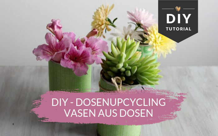 DIY Dekoidee – Dosenupcycling – Vasen aus Dosen